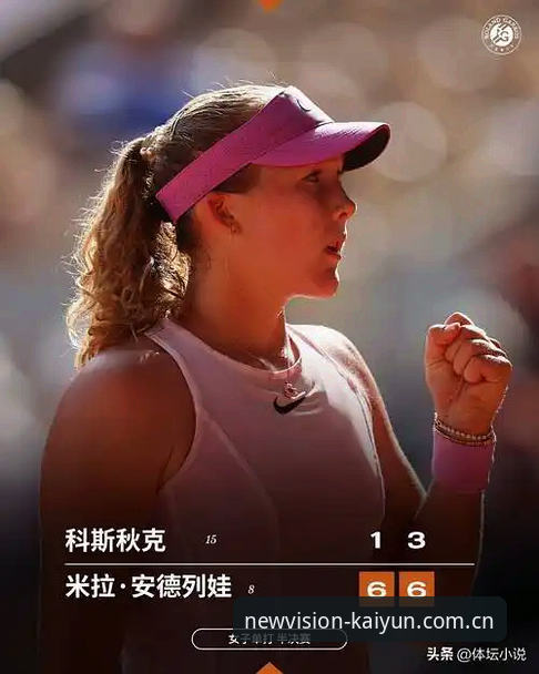 开云中国官网 法网女单决赛观赛指南:从资格赛黑马到05后冠军,一场“统治力”的完整复盘