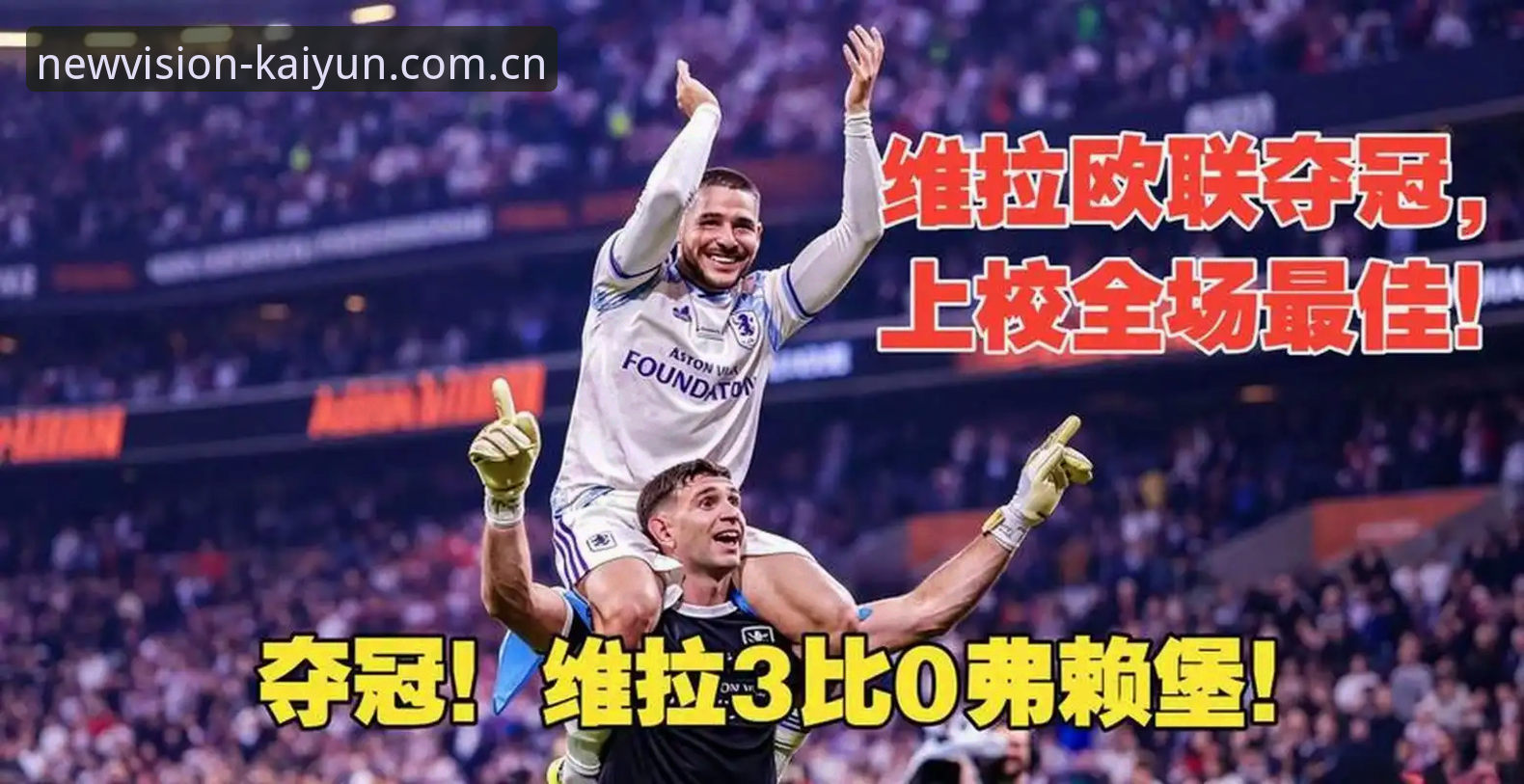 维拉3-0弗赖堡夺冠深度评测：埃梅里五夺欧联的战术账本与以匠心开新境体育资讯推荐实测